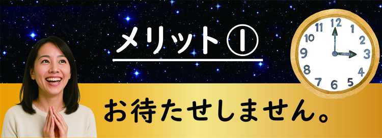 来店予約のメリット1:待ち時間なくスムーズにご相談いただけます。