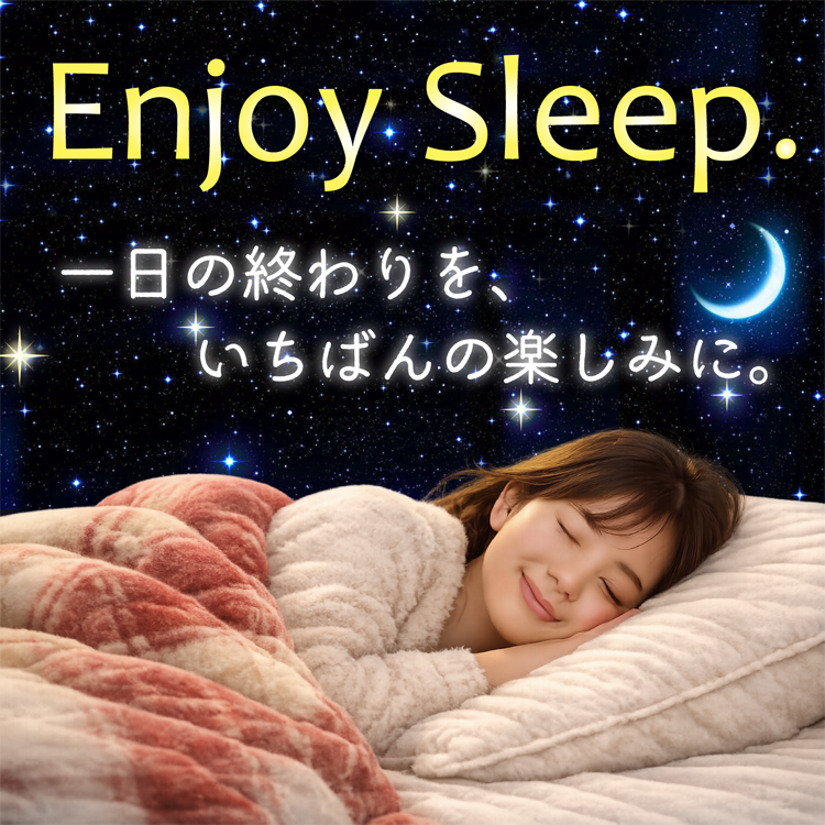 Enjoy Sleep.一日の終わりを一番の楽しみに。